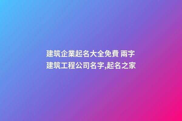 建筑企業起名大全免費 兩字建筑工程公司名字,起名之家-第1張-公司起名-玄機派